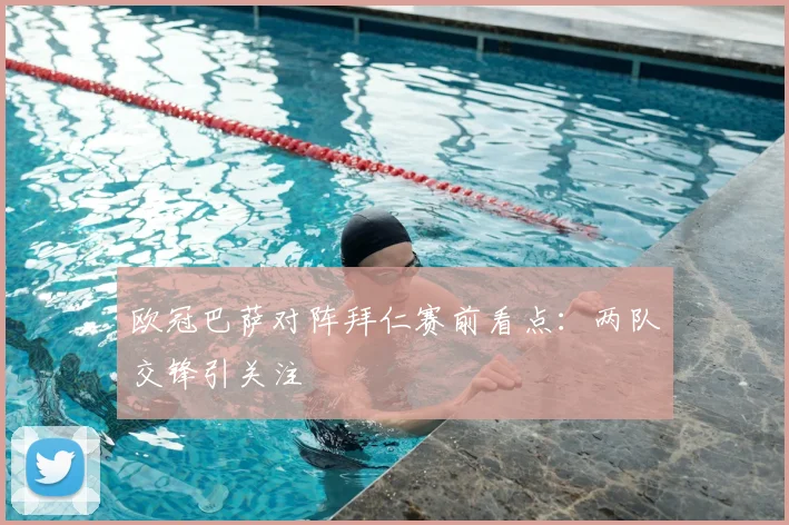 欧冠巴萨对阵拜仁赛前看点：两队交锋引关注