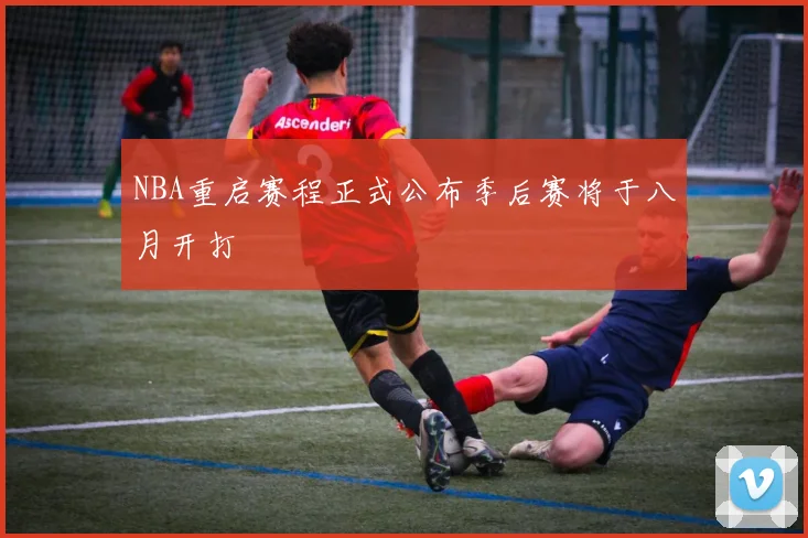 NBA重启赛程正式公布季后赛将于八月开打