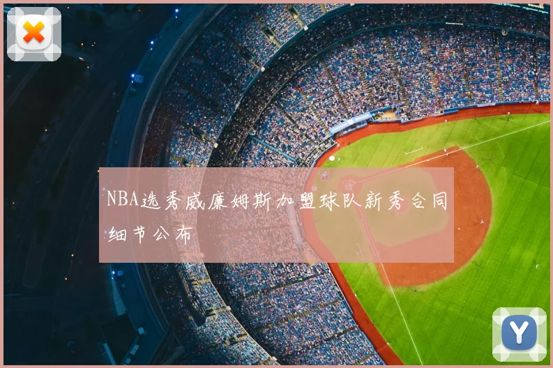 NBA选秀威廉姆斯加盟球队新秀合同细节公布