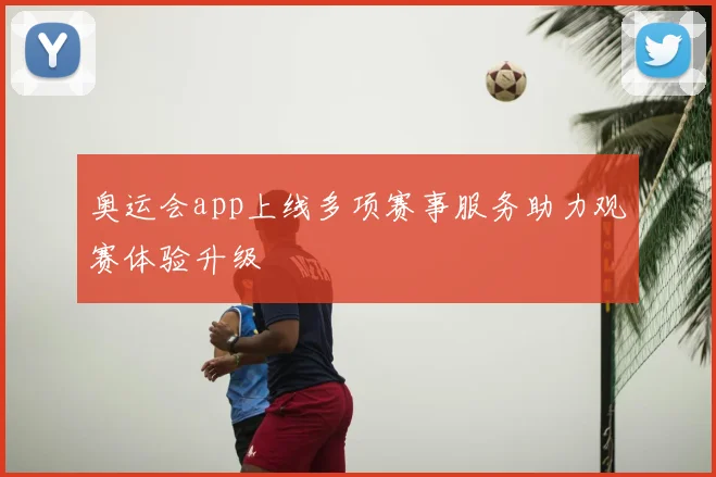 奥运会app上线多项赛事服务助力观赛体验升级