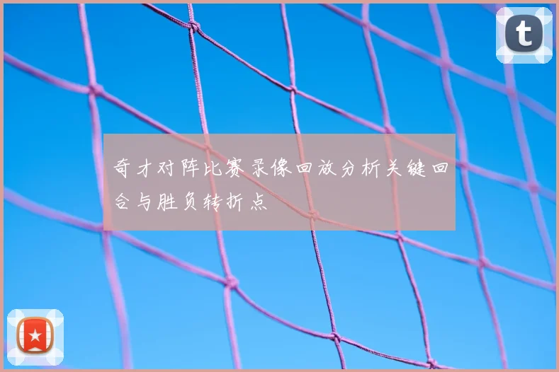 奇才对阵比赛录像回放分析关键回合与胜负转折点