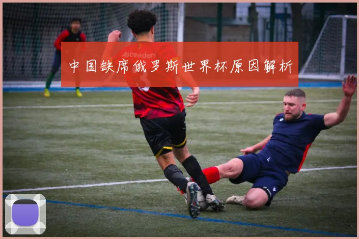 中国缺席俄罗斯世界杯原因解析