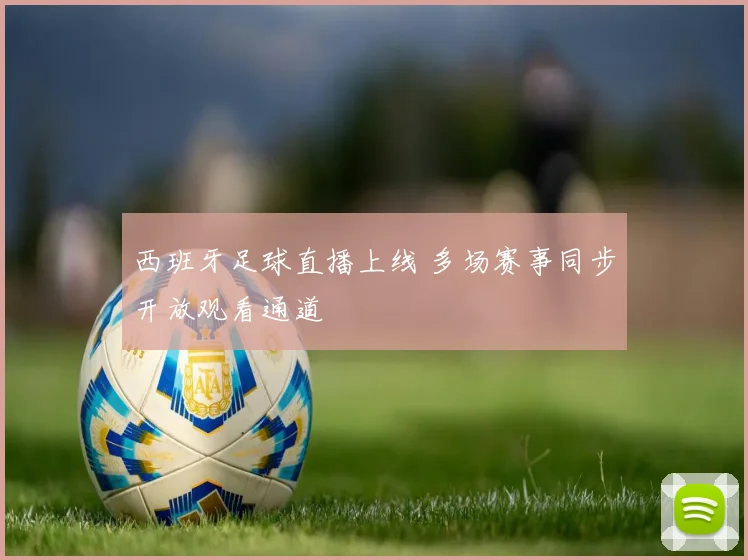 西班牙足球直播上线 多场赛事同步开放观看通道