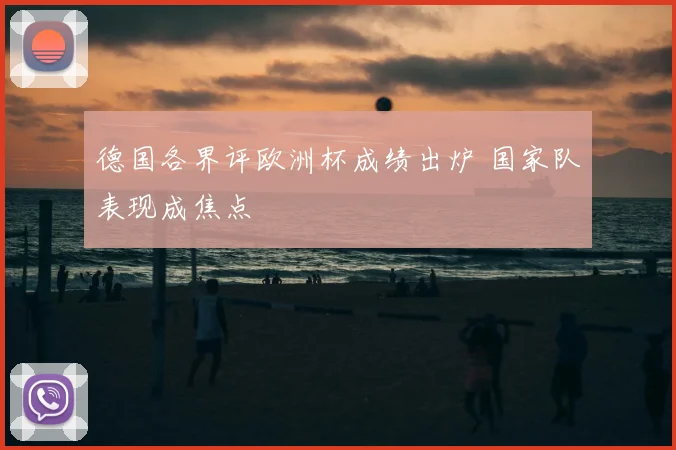 德国各界评欧洲杯成绩出炉 国家队表现成焦点