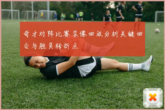 奇才对阵比赛录像回放分析关键回合与胜负转折点