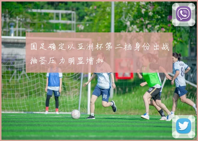 国足确定以亚洲杯第二档身份出战抽签压力明显增加