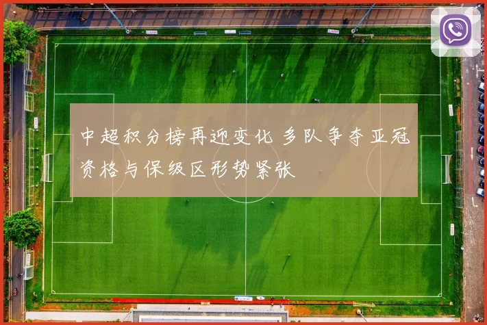 中超积分榜再迎变化 多队争夺亚冠资格与保级区形势紧张