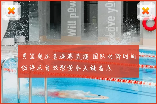 男篮奥运落选赛直播 国队对阵时间伤停及晋级形势和关键看点