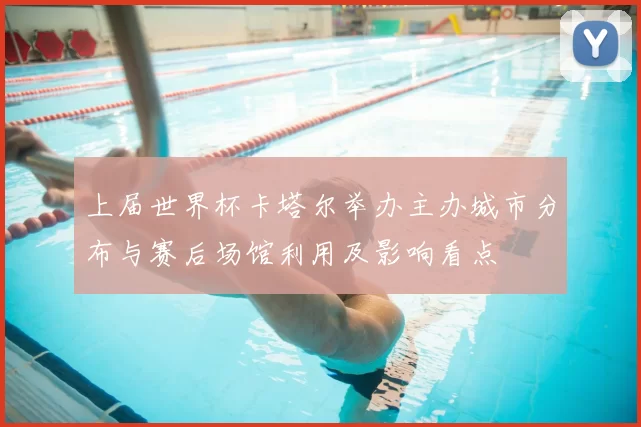 上届世界杯卡塔尔举办主办城市分布与赛后场馆利用及影响看点