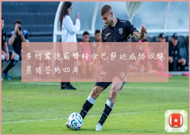 多特蒙德前锋转会巴萨达成协议球员将签约四年