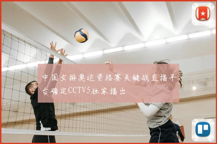 中国女排奥运资格赛关键战直播平台确定CCTV5独家播出