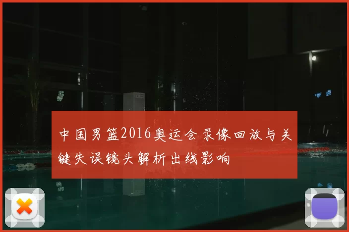 中国男篮2016奥运会录像回放与关键失误镜头解析出线影响