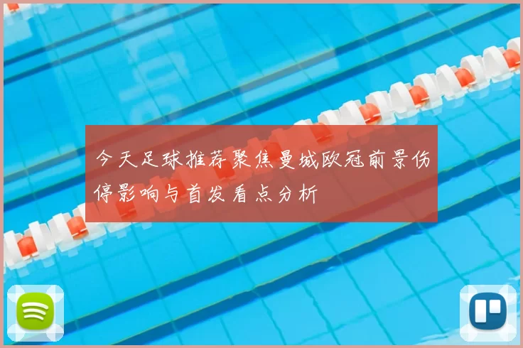 今天足球推荐聚焦曼城欧冠前景伤停影响与首发看点分析