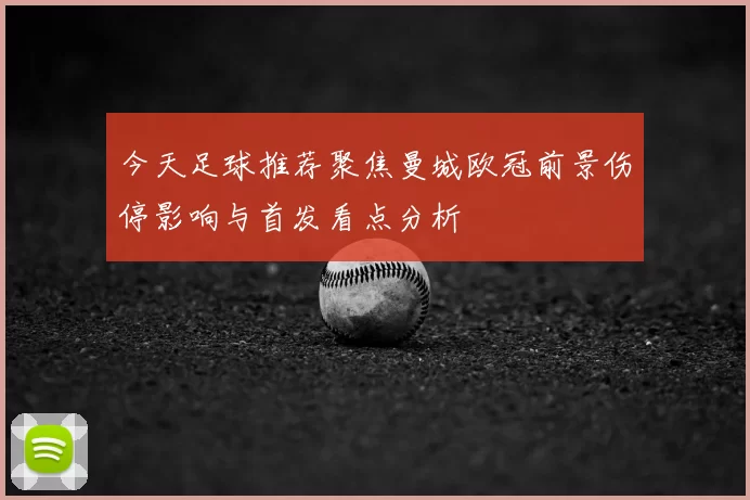今天足球推荐聚焦曼城欧冠前景伤停影响与首发看点分析