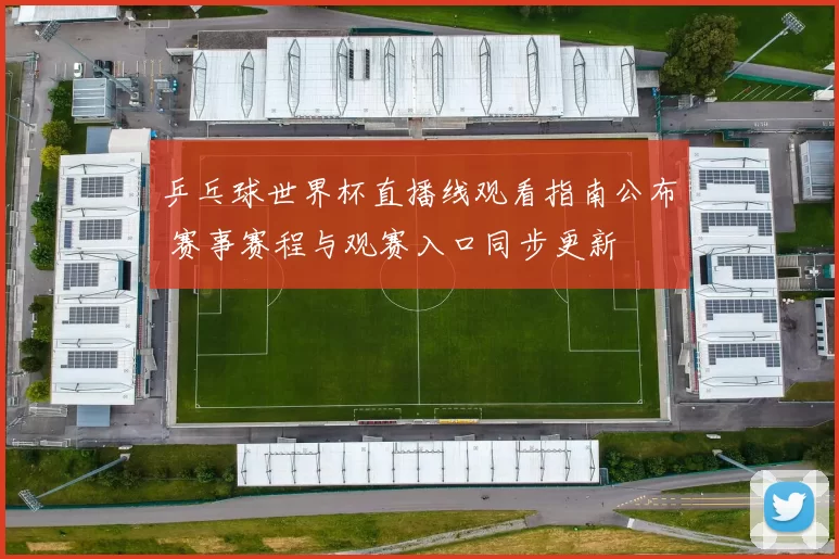 乒乓球世界杯直播线观看指南公布 赛事赛程与观赛入口同步更新