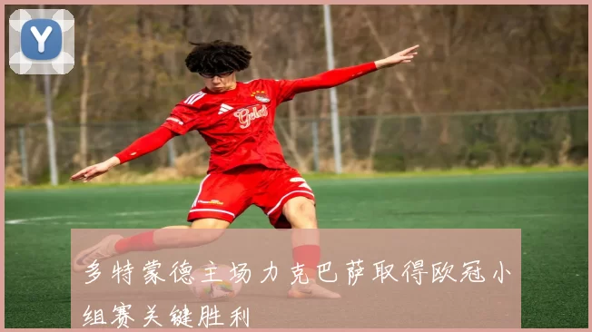多特蒙德主场力克巴萨取得欧冠小组赛关键胜利