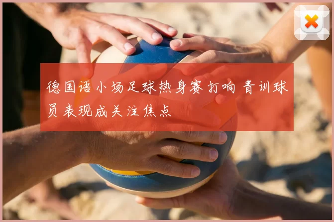 德国语小场足球热身赛打响 青训球员表现成关注焦点
