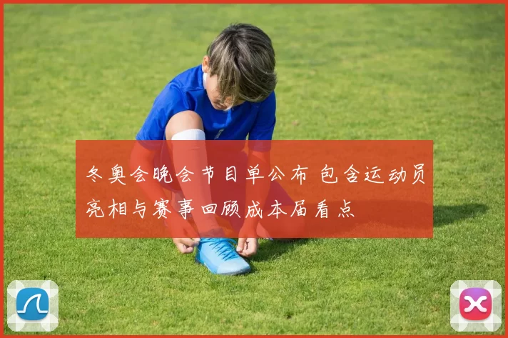 冬奥会晚会节目单公布 包含运动员亮相与赛事回顾成本届看点