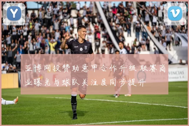 亚博网投赞助意甲合作升级 联赛商业曝光与球队关注度同步提升