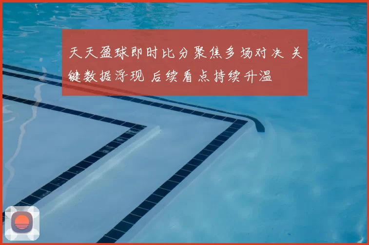 天天盈球即时比分聚焦多场对决 关键数据浮现 后续看点持续升温