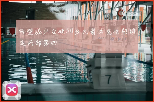 哈登威少合砍50分火箭力克快船锁定西部第四
