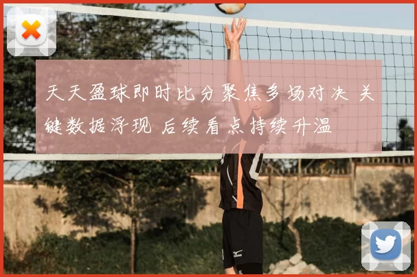 天天盈球即时比分聚焦多场对决 关键数据浮现 后续看点持续升温