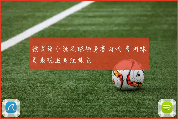 德国语小场足球热身赛打响 青训球员表现成关注焦点
