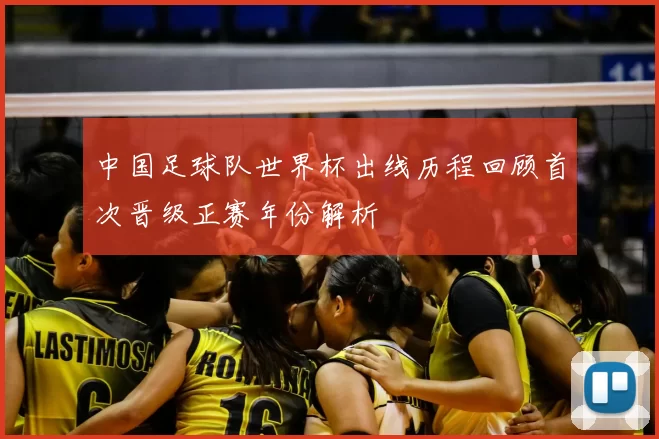 中国足球队世界杯出线历程回顾首次晋级正赛年份解析