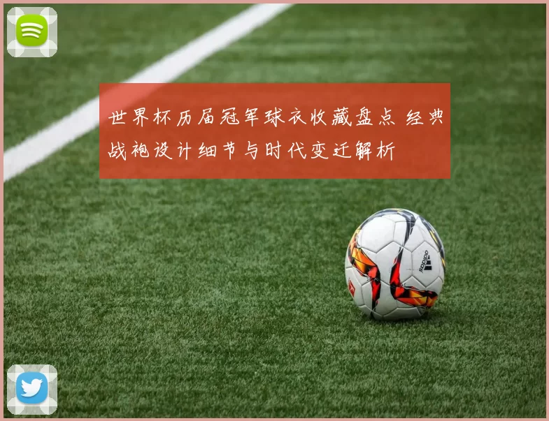 世界杯历届冠军球衣收藏盘点 经典战袍设计细节与时代变迁解析