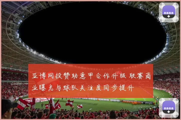 亚博网投赞助意甲合作升级 联赛商业曝光与球队关注度同步提升
