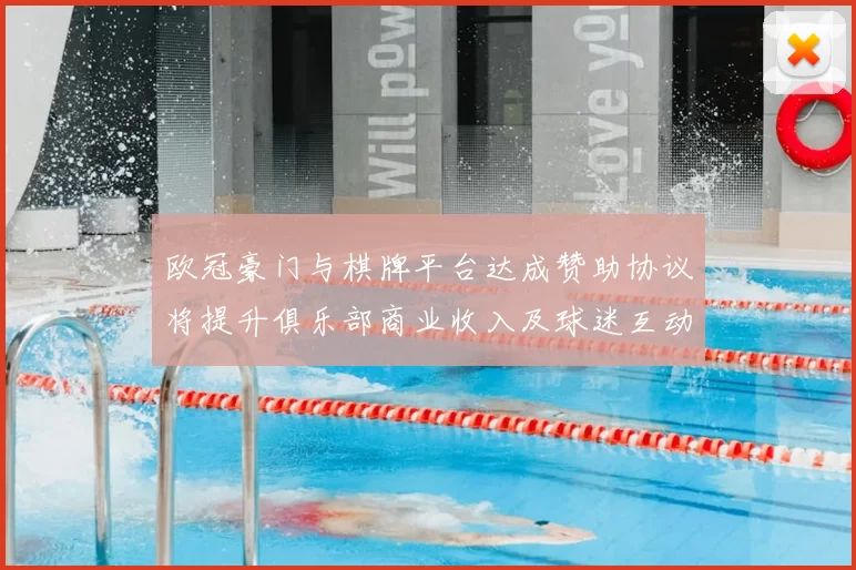 欧冠豪门与棋牌平台达成赞助协议将提升俱乐部商业收入及球迷互动服务