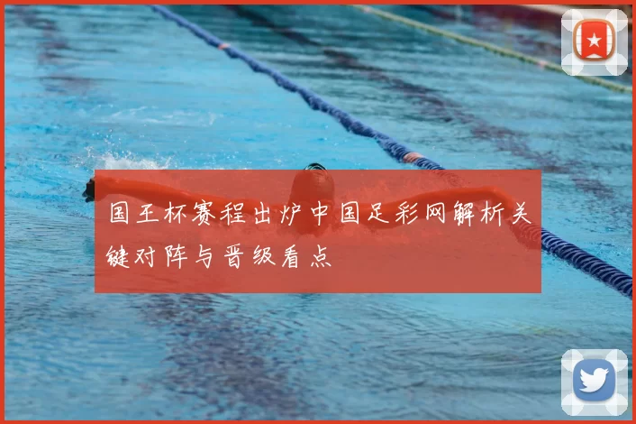 国王杯赛程出炉中国足彩网解析关键对阵与晋级看点
