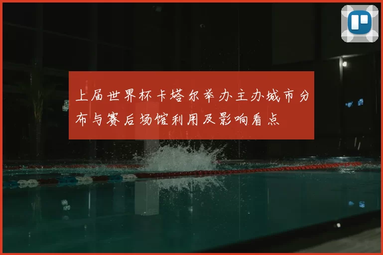 上届世界杯卡塔尔举办主办城市分布与赛后场馆利用及影响看点