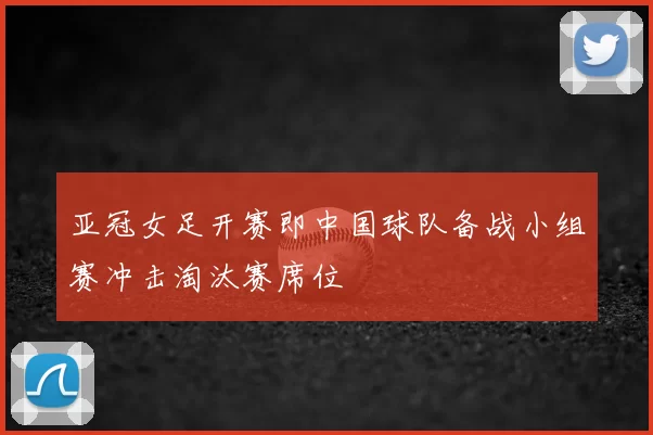 亚冠女足开赛即中国球队备战小组赛冲击淘汰赛席位