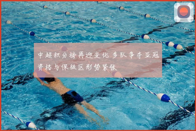 中超积分榜再迎变化 多队争夺亚冠资格与保级区形势紧张
