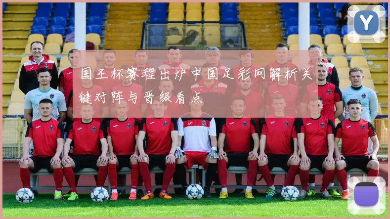 国王杯赛程出炉中国足彩网解析关键对阵与晋级看点