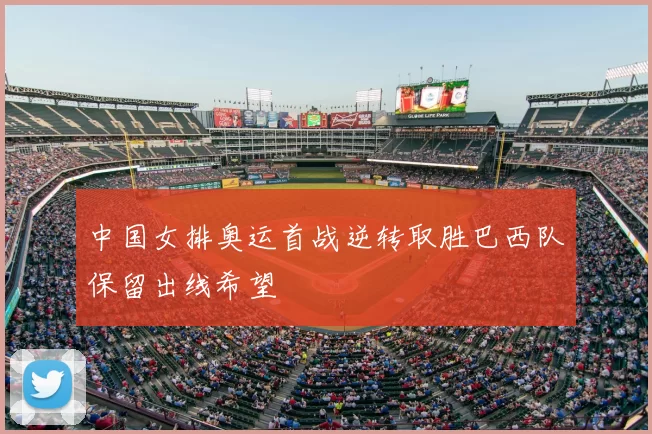 中国女排奥运首战逆转取胜巴西队保留出线希望