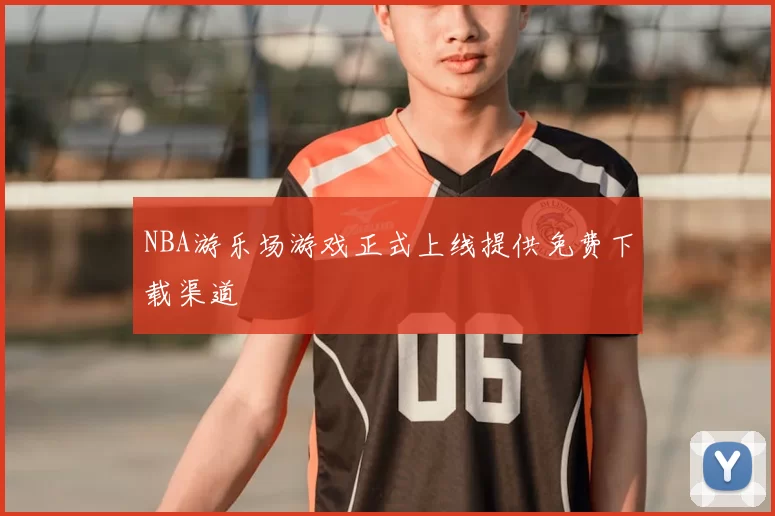 NBA游乐场游戏正式上线提供免费下载渠道