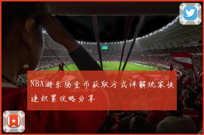 NBA游乐场金币获取方式详解玩家快速积累攻略分享