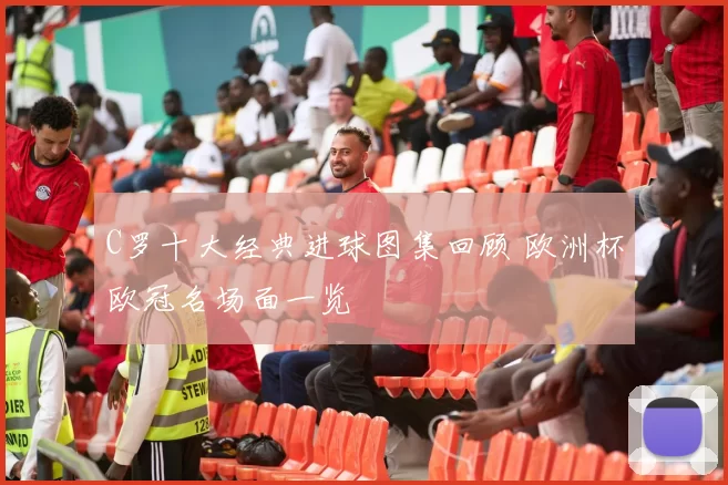 C罗十大经典进球图集回顾 欧洲杯欧冠名场面一览