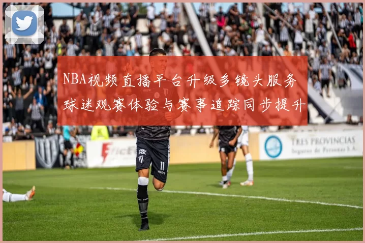 NBA视频直播平台升级多镜头服务 球迷观赛体验与赛事追踪同步提升